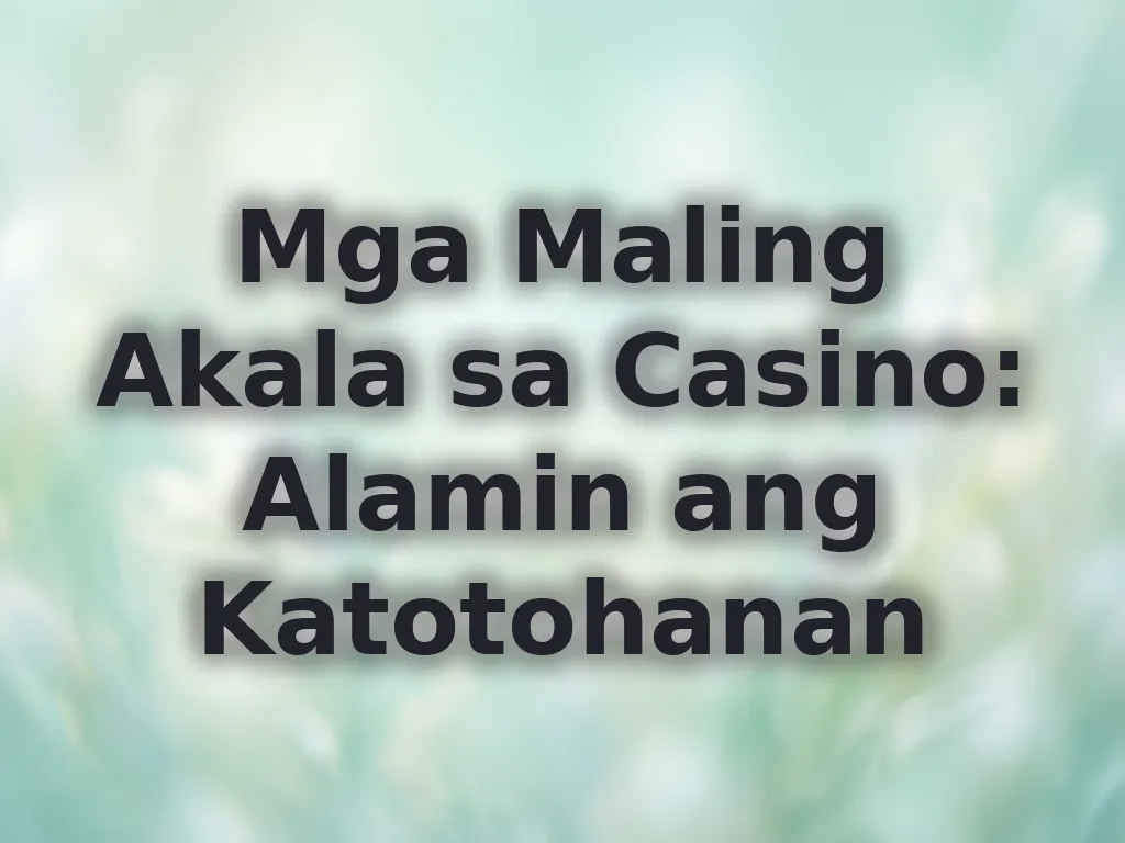 Mga Maling Akala sa Casino: Alamin ang Katotohanan