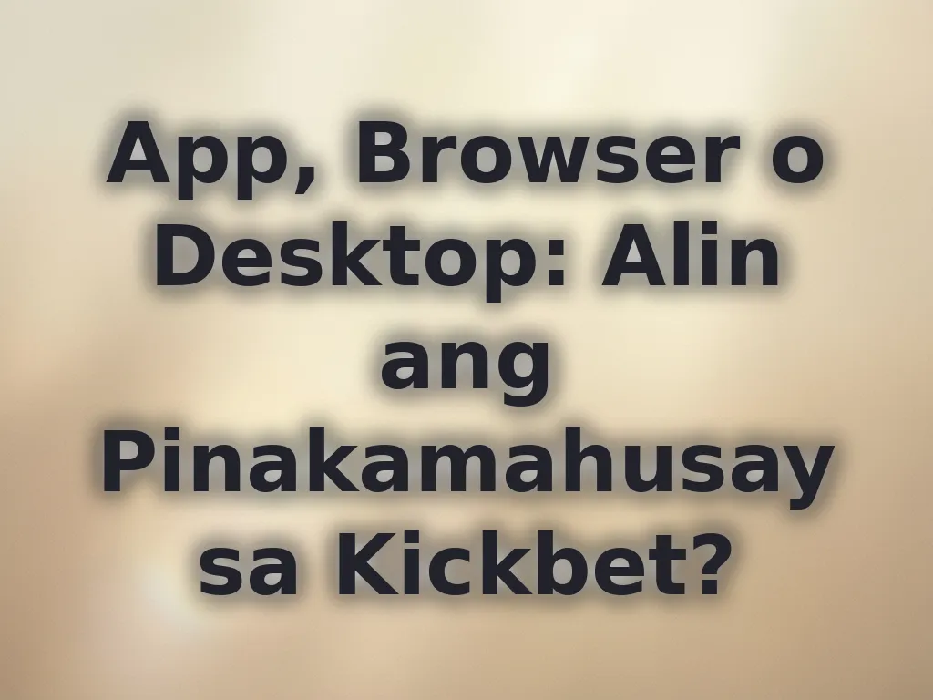 App, Browser o Desktop: Alin ang Pinakamahusay sa Kickbet?